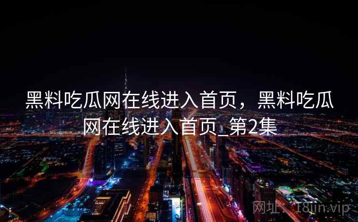 黑料吃瓜网在线进入首页，黑料吃瓜网在线进入首页_第2集  第2张