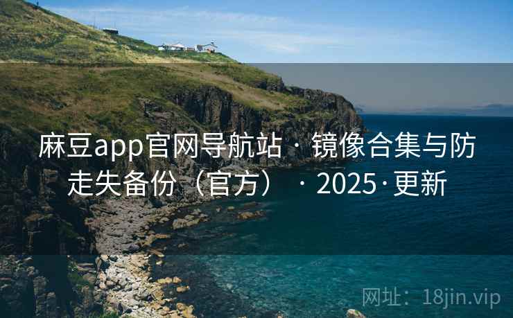 麻豆app官网导航站 · 镜像合集与防走失备份（官方） 2025·更新  第2张