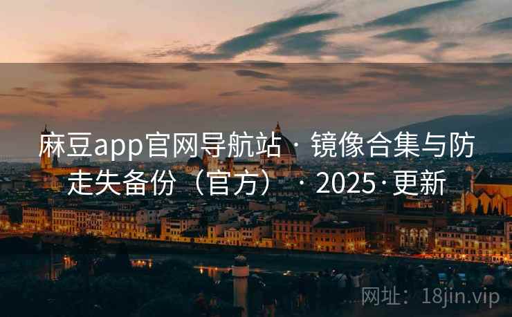 麻豆app官网导航站 · 镜像合集与防走失备份（官方） 2025·更新  第1张