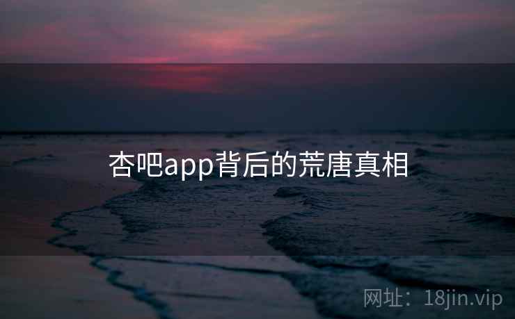 杏吧app背后的荒唐真相  第1张