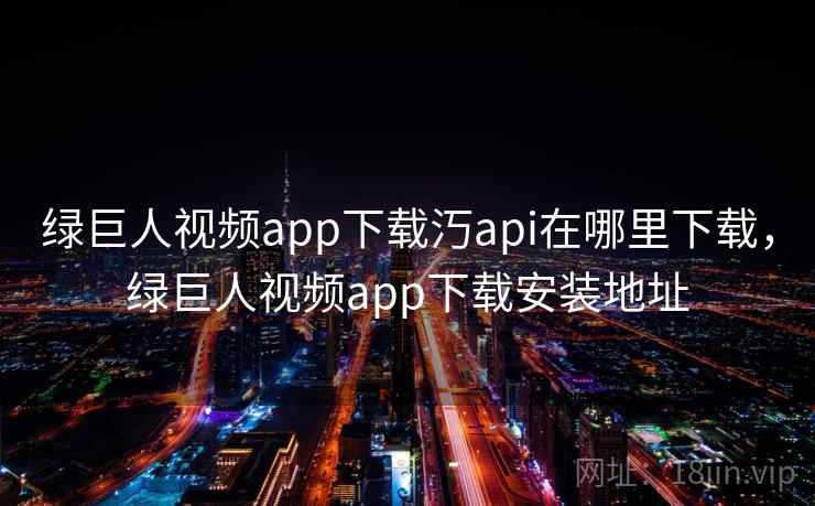 绿巨人视频app下载汅api在哪里下载，绿巨人视频app下载安装地址  第2张