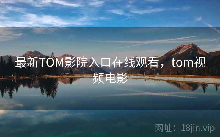 最新TOM影院入口在线观看，tom视频电影  第2张