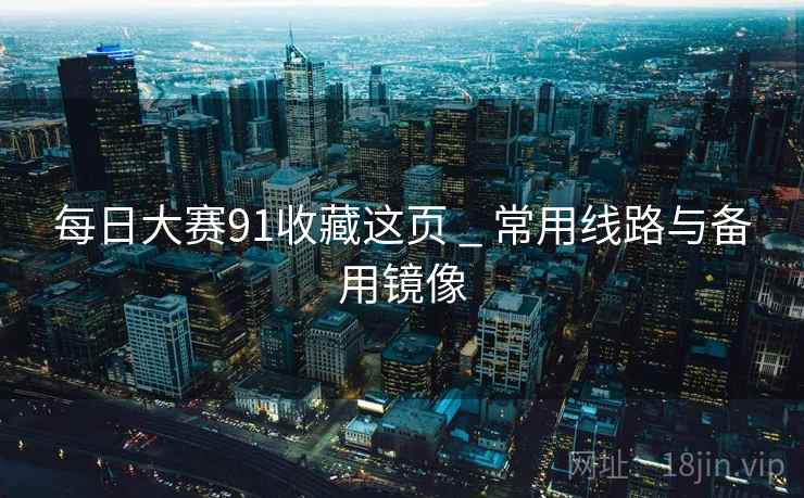 每日大赛91收藏这页 _ 常用线路与备用镜像 第1张 每日大赛91收藏这页 _ 常用线路与备用镜像 第1张