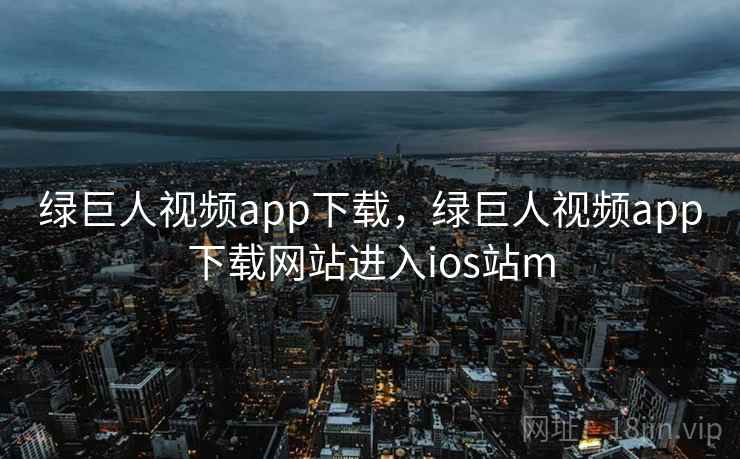 绿巨人视频app下载，绿巨人视频app下载网站进入ios站m  第1张