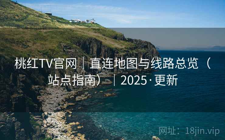 桃红TV官网｜直连地图与线路总览（站点指南）｜2025·更新  第2张