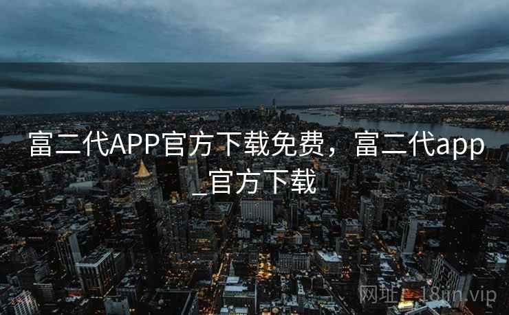 富二代APP官方下载免费，富二代app_官方下载  第1张
