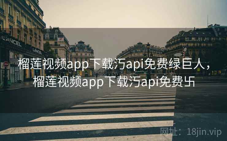 榴莲视频app下载汅api免费绿巨人，榴莲视频app下载汅api免费卐  第1张