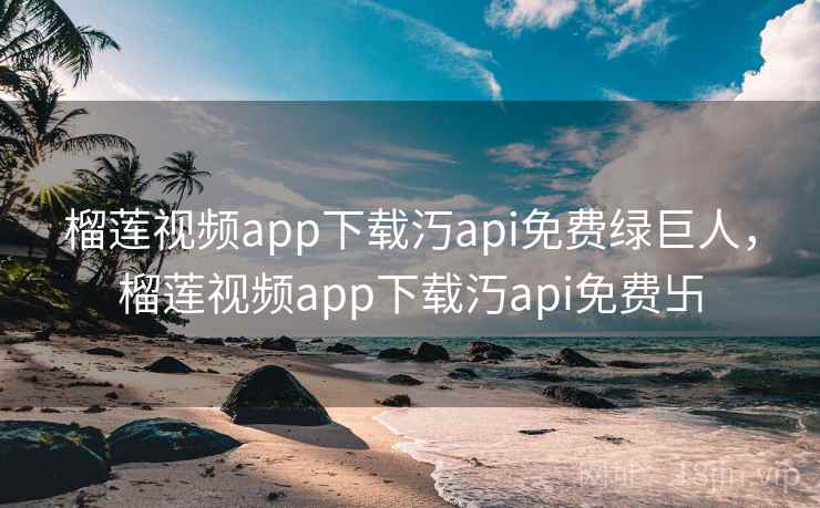 榴莲视频app下载汅api免费绿巨人，榴莲视频app下载汅api免费卐  第2张