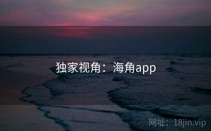 独家视角：海角app  第1张