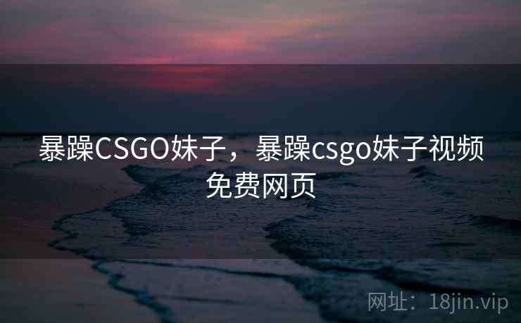 暴躁CSGO妹子，暴躁csgo妹子视频免费网页  第1张