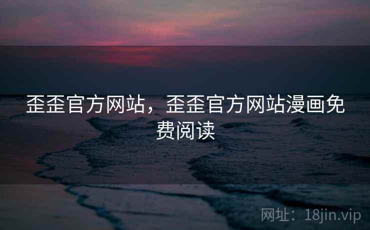 歪歪官方网站，歪歪官方网站漫画免费阅读  第1张