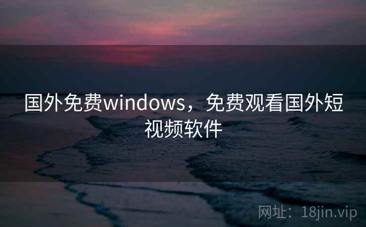 国外免费windows，免费观看国外短视频软件  第2张