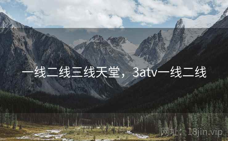 一线二线三线天堂，3atv一线二线  第2张