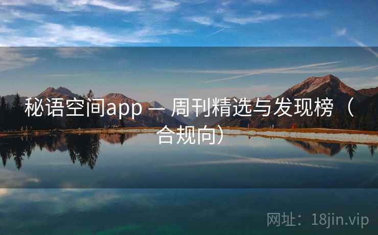 秘语空间app — 周刊精选与发现榜（合规向）  第2张