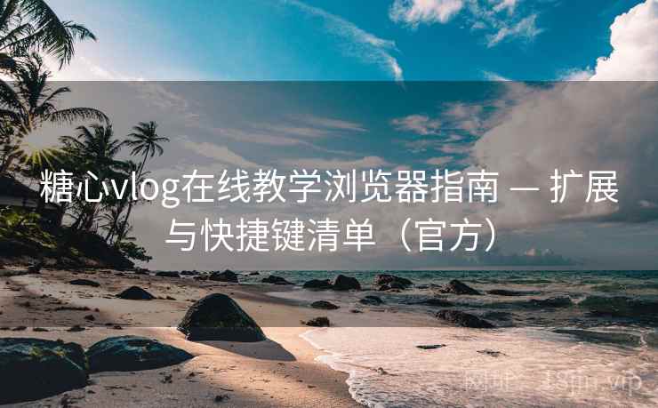 糖心vlog在线教学浏览器指南 — 扩展与快捷键清单(官方) 第1张 糖心vlog在线教学浏览器指南 — 扩展与快捷键清单(官方) 第1张
