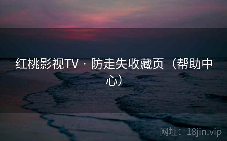 红桃影视TV · 防走失收藏页（帮助中心）  第1张