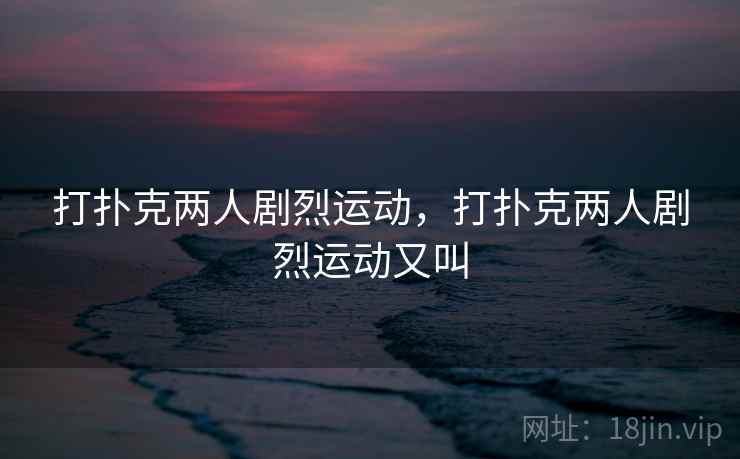 打扑克两人剧烈运动，打扑克两人剧烈运动又叫  第2张