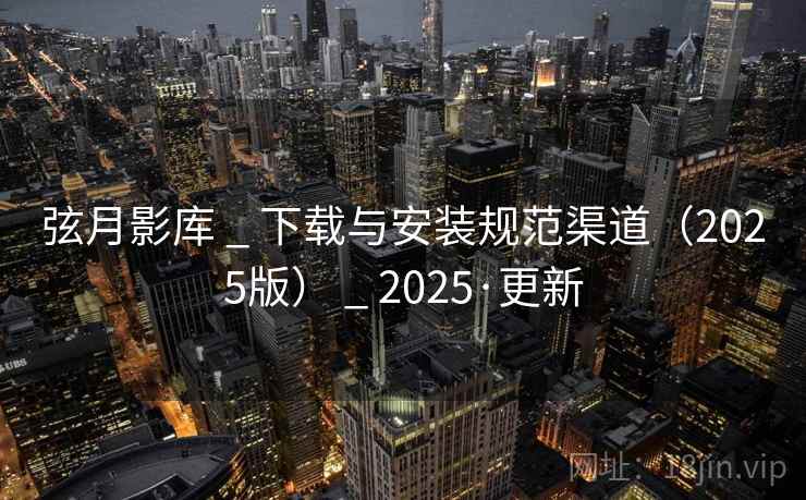 弦月影库 _ 下载与安装规范渠道（2025版） 2025·更新  第2张