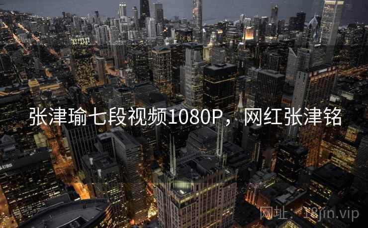 张津瑜七段视频1080P，网红张津铭  第2张