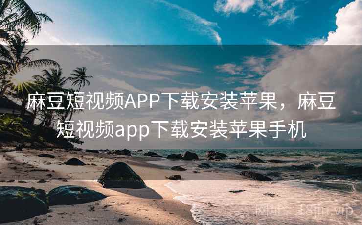 麻豆短视频APP下载安装苹果，麻豆短视频app下载安装苹果手机  第1张