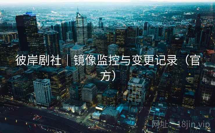 彼岸剧社｜镜像监控与变更记录（官方）  第2张