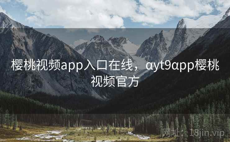 樱桃视频app入口在线，αyt9αpp樱桃视频官方  第1张