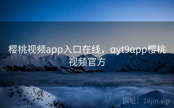 樱桃视频app入口在线，αyt9αpp樱桃视频官方  第2张