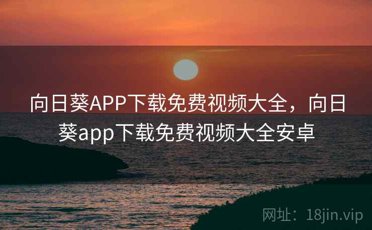 向日葵APP下载免费视频大全，向日葵app下载免费视频大全安卓  第2张