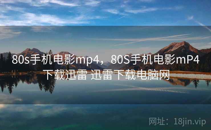 80s手机电影mp4，80S手机电影mP4下载迅雷 迅雷下载电脑网  第1张