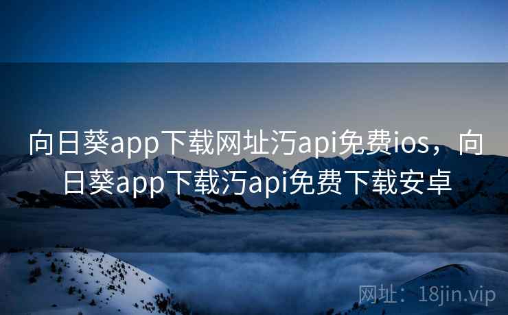 向日葵app下载网址汅api免费ios,向日葵app下载汅api免费下载安卓 第1张 向日葵app下载网址汅api免费ios,向日葵app下载汅api免费下载安卓 第1张
